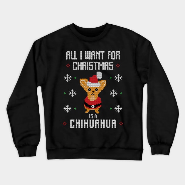 All I want for Christmas is a Chihuahua Funny Ugly Christmas Sweater Christmas Gift Crewneck Sweatshirt by BadDesignCo